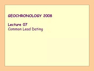 GEOCHRONOLOGY 2008 Lecture 07 Common Lead Dating
