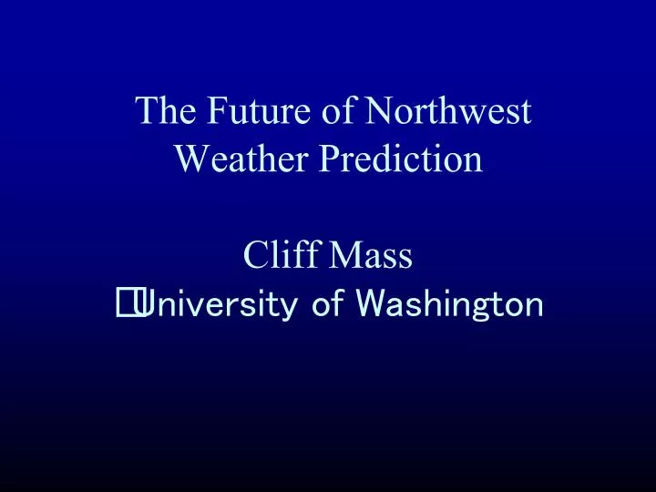 the future of northwest weather prediction cliff mass university of washington