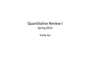 Quantitative Review I Spring 2013 Vicky Gu