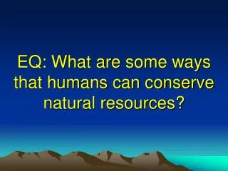 EQ: What are some ways that humans can conserve natural resources?