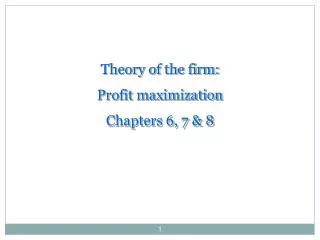 Theory of the firm: Profit maximization Chapters 6, 7 &amp; 8