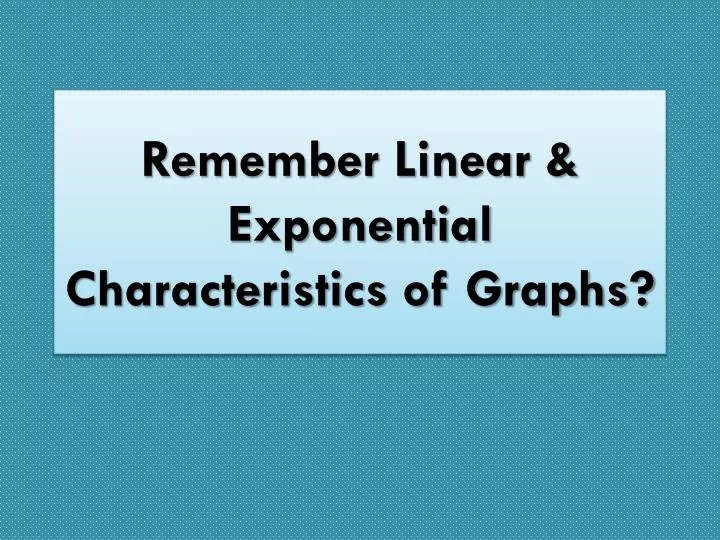 remember linear exponential characteristics of graphs