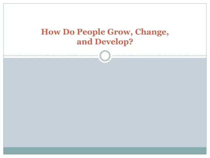 how do people grow change and develop