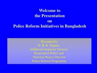 Welcome to the Presentation on Police Reform Initiatives in Bangladesh