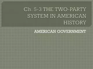 Ch. 5-3 THE TWO-PARTY SYSTEM IN AMERICAN HISTORY