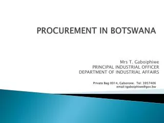 PROCUREMENT IN BOTSWANA Private Bag 0014, Gaborone. Tel: 3957406 email:tgaboiphiwe@gov.bw
