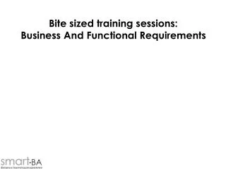 Bite sized training sessions: Business And Functional Requirements