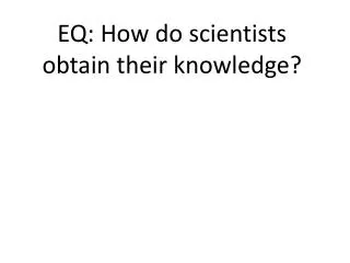 EQ: How do scientists obtain their knowledge?