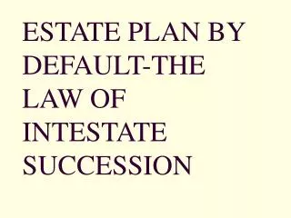 ESTATE PLAN BY DEFAULT-THE LAW OF INTESTATE SUCCESSION
