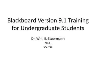 Blackboard Version 9.1 Training for Undergraduate Students Dr. Wm. E. Stuermann NGU 6/27/11