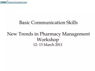 Basic Communication Skills New Trends in Pharmacy Management Workshop 12- 13 March 2011