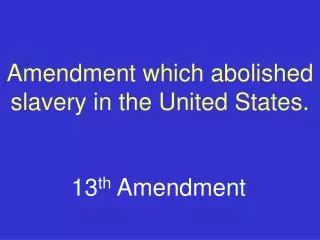 Amendment which abolished slavery in the United States.
