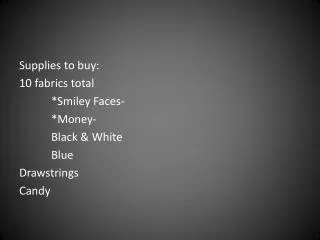 Supplies to buy: 10 fabrics total 	*Smiley Faces- 	*Money- 	Black &amp; White 	Blue Drawstrings