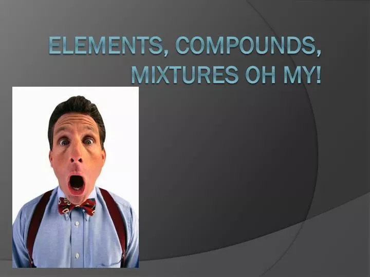 elements compounds mixtures oh my