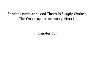 Service Levels and Lead Times in Supply Chains: The Order-up-to Inventory Model Chapter 13