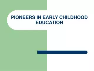 PIONEERS IN EARLY CHILDHOOD EDUCATION