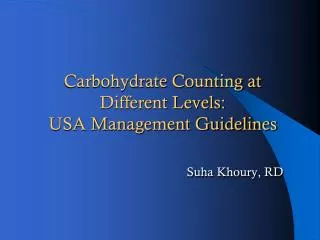Carbohydrate Counting at Different Levels: USA Management Guidelines Suha Khoury , RD