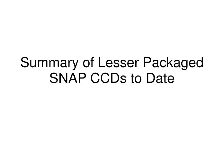 summary of lesser packaged snap ccds to date