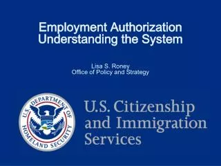 Employment Authorization Understanding the System Lisa S. Roney Office of Policy and Strategy