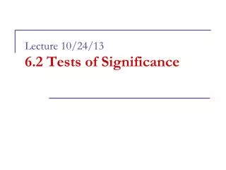 Lecture 10/24/13 6.2 Tests of Significance