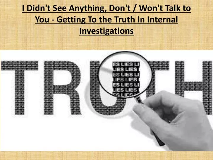 i didn t see anything don t won t talk to you getting to the truth in internal investigations