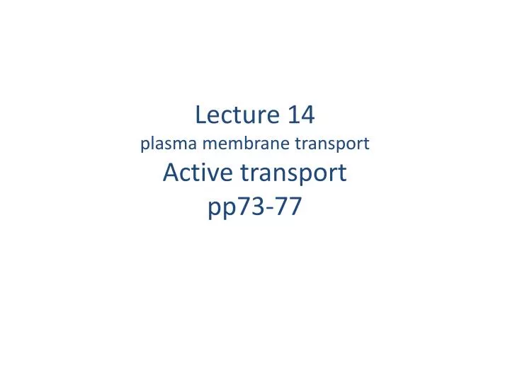 lecture 14 plasma membrane transport active transport pp73 77