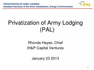 Privatization of Army Lodging (PAL) Rhonda Hayes, Chief IH&amp;P Capital Ventures January 23 2013