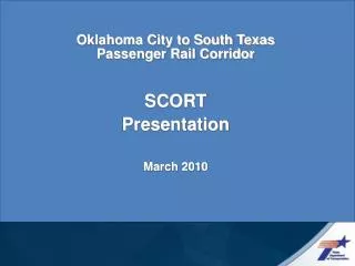 Oklahoma City to South Texas Passenger Rail Corridor SCORT Presentation March 2010