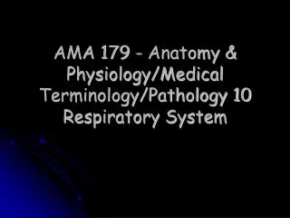 AMA 179 - Anatomy &amp; Physiology/Medical Terminology/Pathology 10 Respiratory System