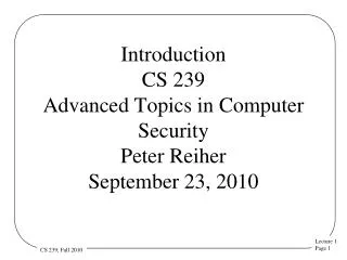 Introduction CS 239 Advanced Topics in Computer Security Peter Reiher September 23, 2010