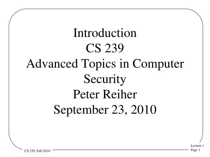 introduction cs 239 advanced topics in computer security peter reiher september 23 2010