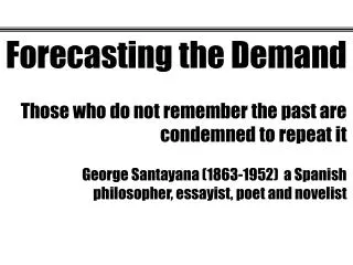 Forecasting the Demand Those who do not remember the past are condemned to repeat it