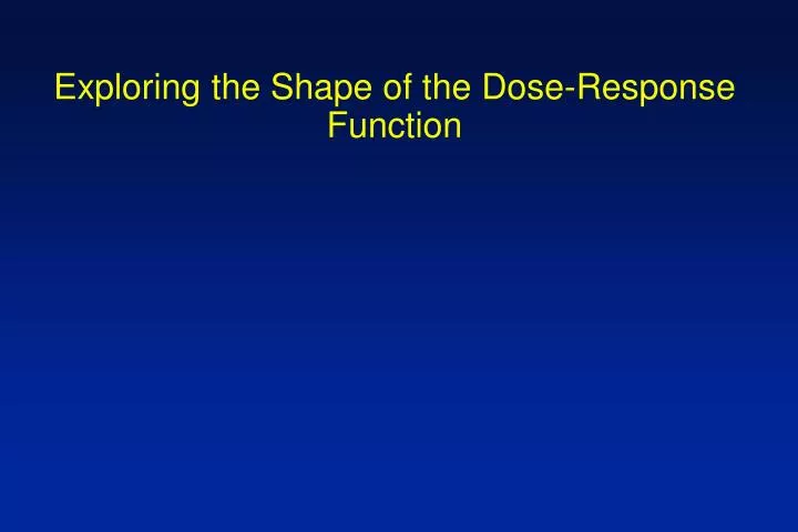 exploring the shape of the dose response function