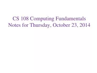 CS 108 Computing Fundamentals Notes for Thursday, October 23, 2014