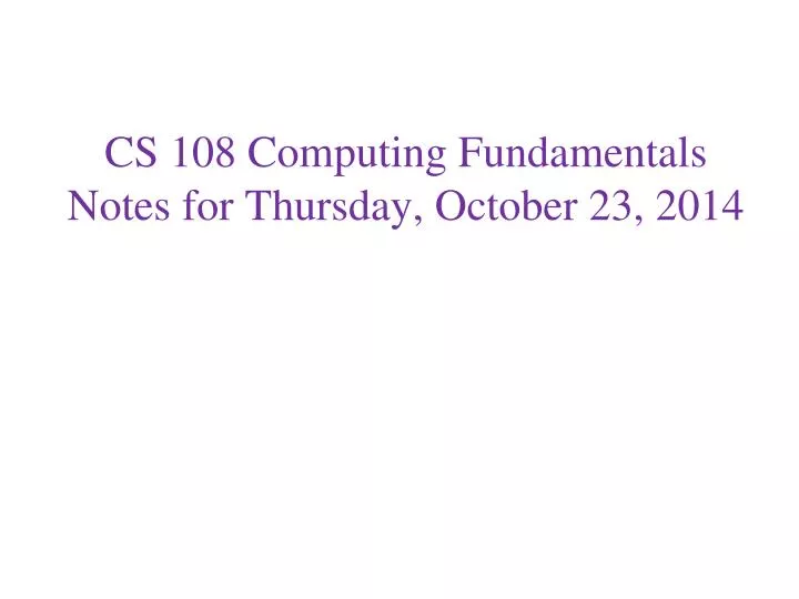 cs 108 computing fundamentals notes for thursday october 23 2014