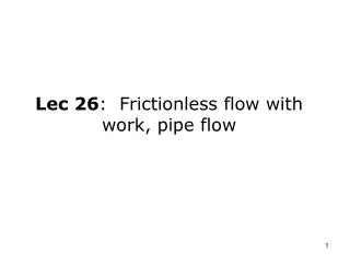Lec 26 : Frictionless flow with work, pipe flow