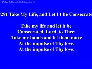 #291 Take My Life, and Let I t Be Consecrated Take my life and let it be