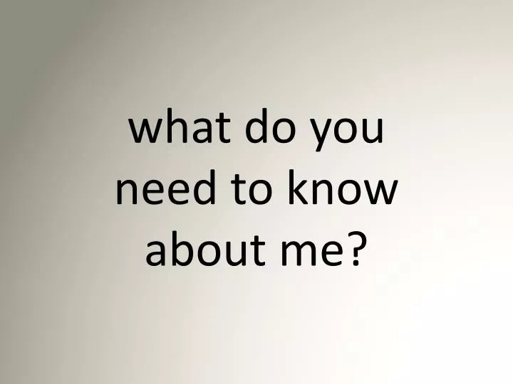 what do you need to know about me