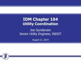 IDM Chapter 104 Utility Coordination Joe Gundersen Senior Utility Engineer, INDOT August 21, 2014