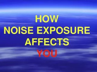 HOW NOISE EXPOSURE AFFECTS YOU