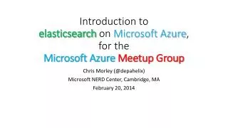 I ntroduction to elasticsearch on Microsoft Azure , for the Microsoft Azure M eetup Group
