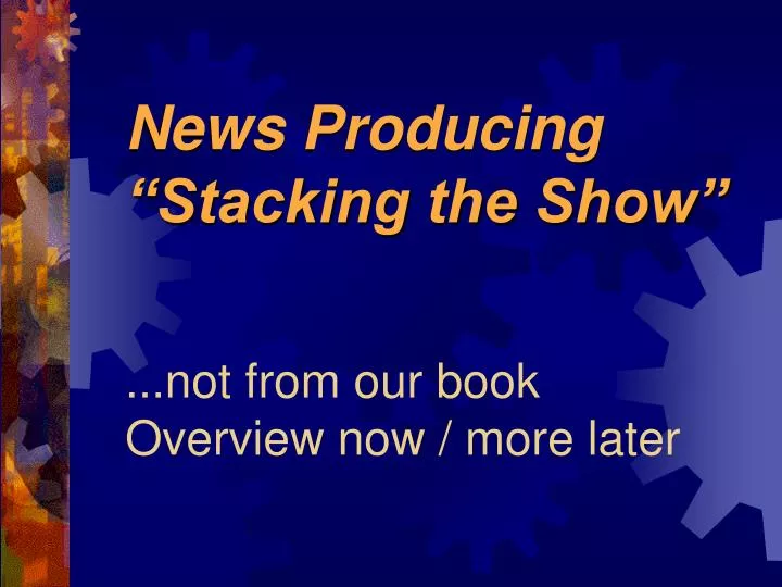 news producing stacking the show not from our book overview now more later