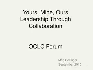 Yours, Mine, Ours Leadership Through Collaboration OCLC Forum
