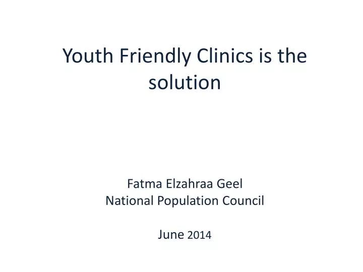 youth friendly clinics is the solution fatma elzahraa geel national population council june 2014