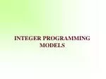 I NTEGER PROGRAMMING MODELS - slide 1
