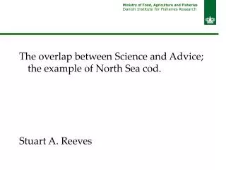 The overlap between Science and Advice; the example of North Sea cod. Stuart A. Reeves
