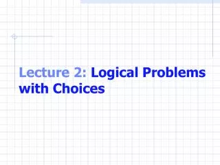 Lecture 2: Logical Problems with Choices