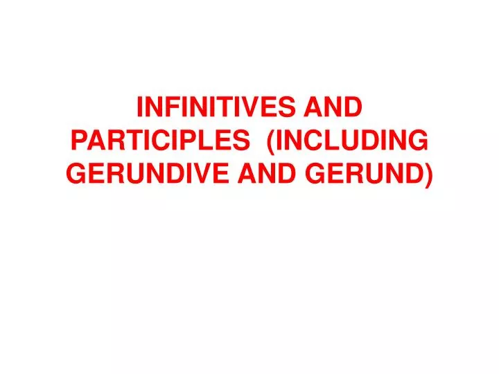 infinitives and participles including gerundive and gerund