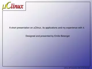 A short presentation on uClinux, its applications and my experience with it.
