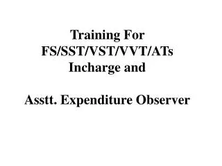 Training For FS/SST/VST/VVT/ATs Incharge and Asstt. Expenditure Observer